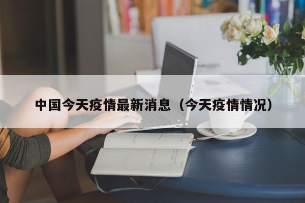 中国今天疫情最新消息（今天疫情情况）