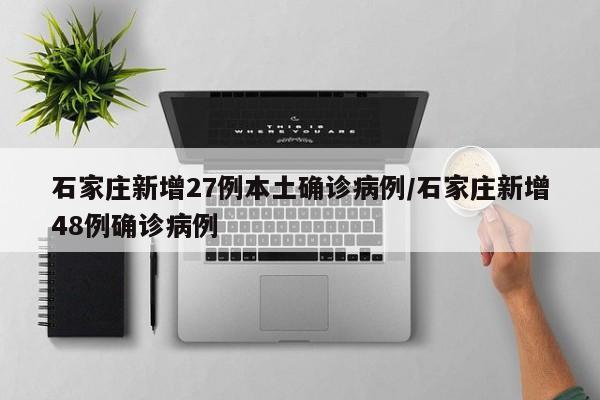 石家庄新增27例本土确诊病例/石家庄新增48例确诊病例