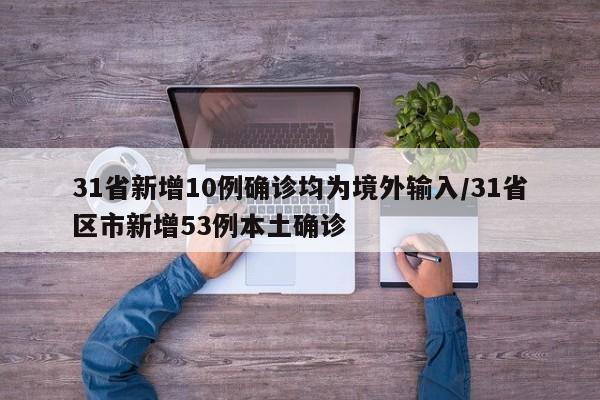 31省新增10例确诊均为境外输入/31省区市新增53例本土确诊