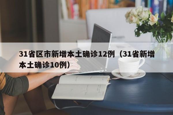 31省区市新增本土确诊12例（31省新增本土确诊10例）