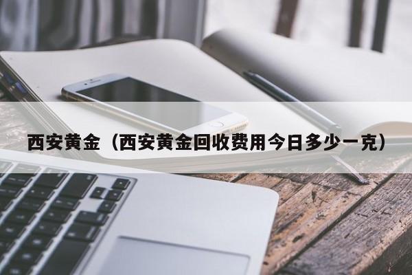 西安黄金（西安黄金回收费用今日多少一克）