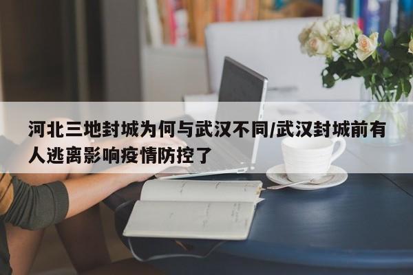 河北三地封城为何与武汉不同/武汉封城前有人逃离影响疫情防控了