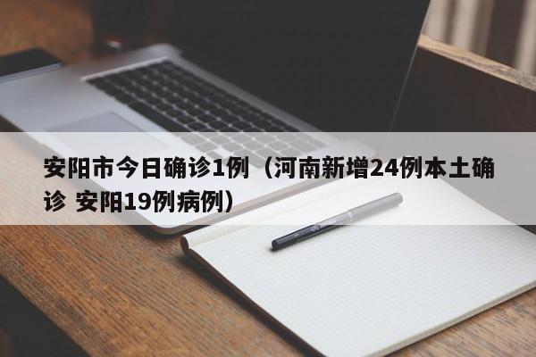 安阳市今日确诊1例（河南新增24例本土确诊 安阳19例病例）